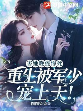 害她晚癌惨死,重生被军少宠上天! 害她晚癌惨死,重生被军少宠上天!